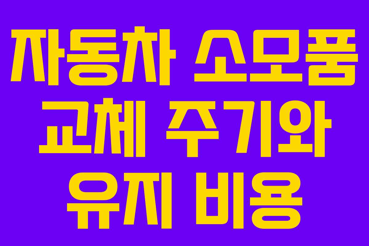 자동차 소모품 교체 주기와 유지 비용