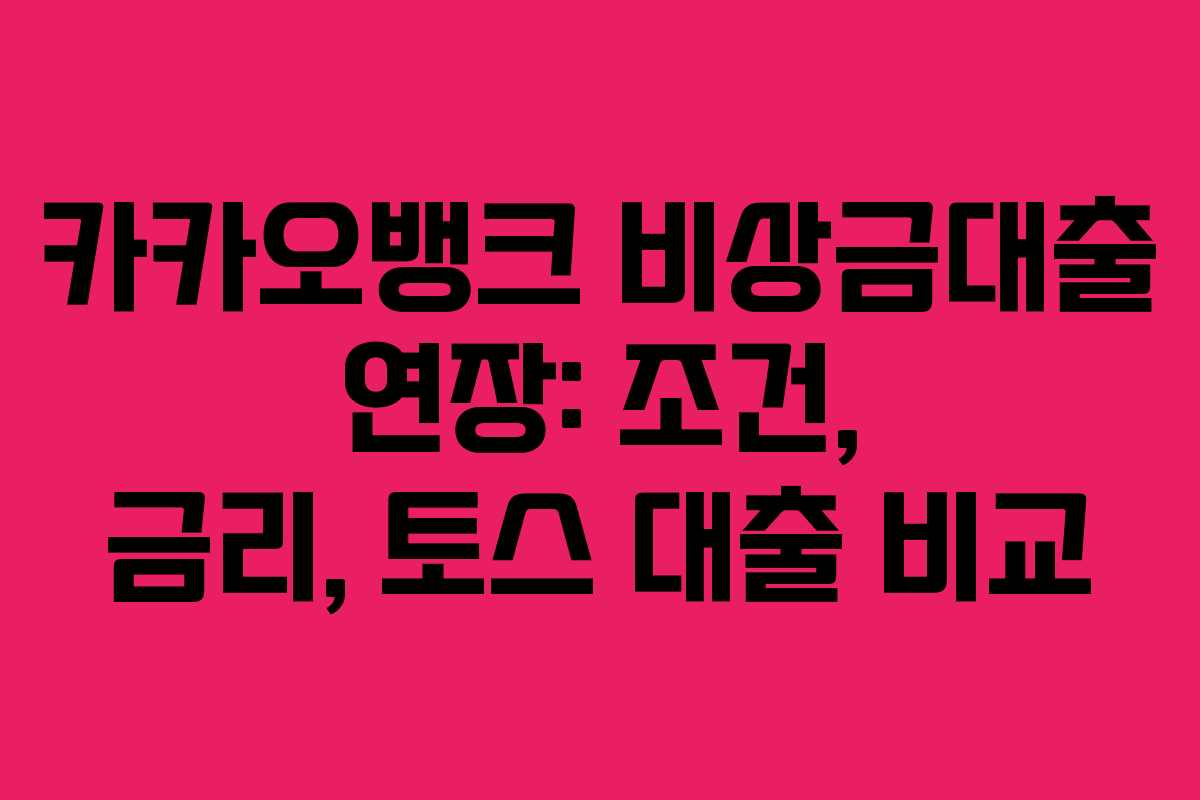 카카오뱅크 비상금대출 연장: 조건, 금리, 토스 대출 비교