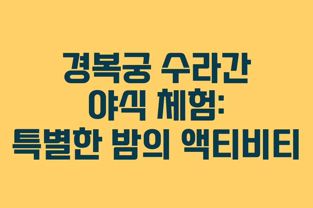 경복궁 수라간 야식 체험: 특별한 밤의 액티비티