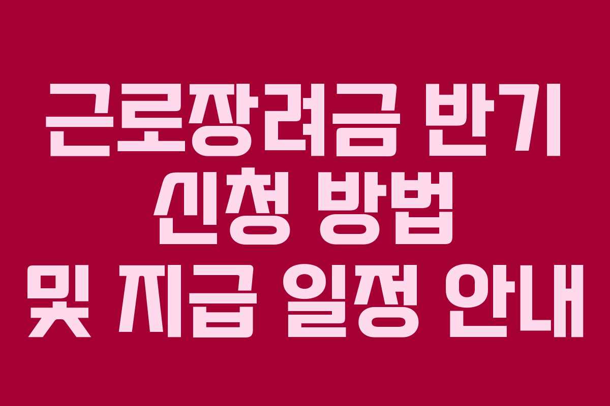 근로장려금 반기 신청 방법 및 지급 일정 안내