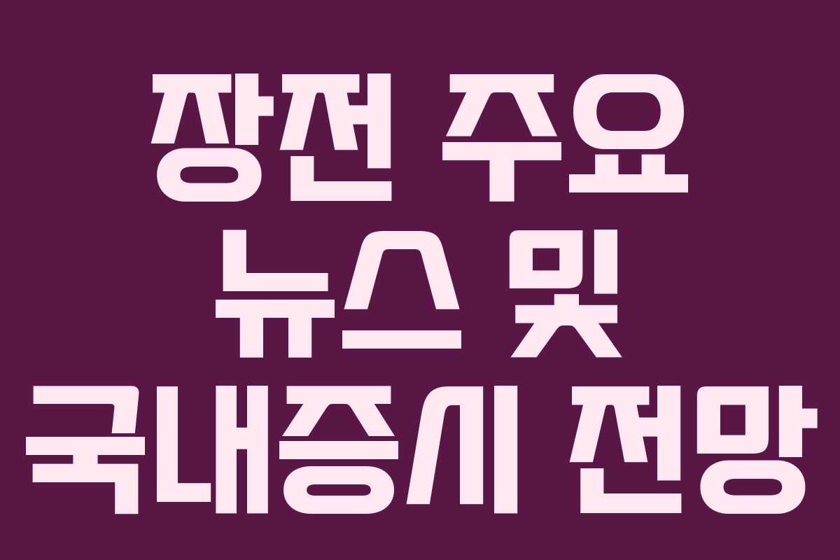 장전 주요 뉴스 및 국내증시 전망