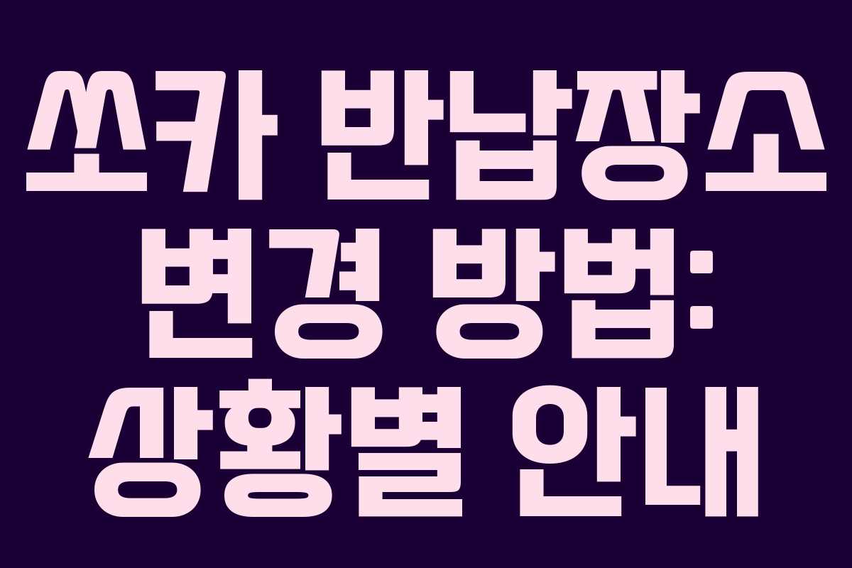 쏘카 반납장소 변경 방법: 상황별 안내