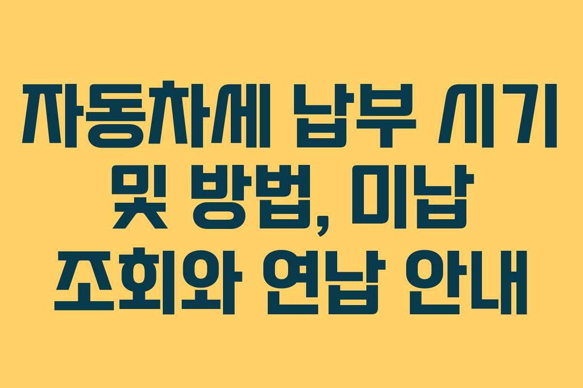 자동차세 납부 시기 및 방법, 미납 조회와 연납 안내