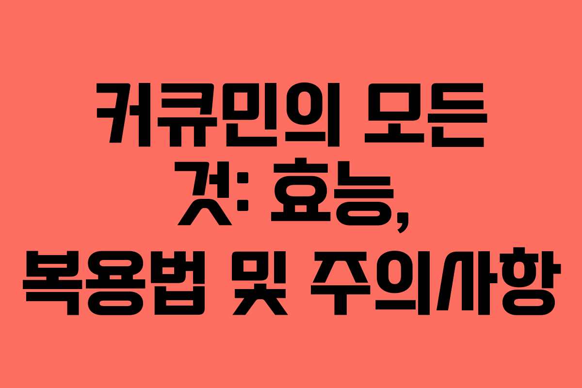 커큐민의 모든 것: 효능, 복용법 및 주의사항