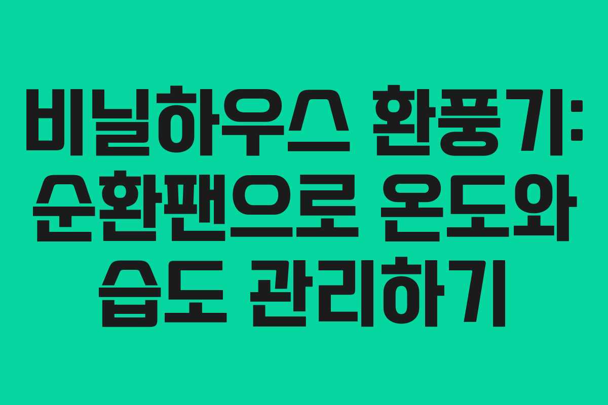 비닐하우스 환풍기: 순환팬으로 온도와 습도 관리하기