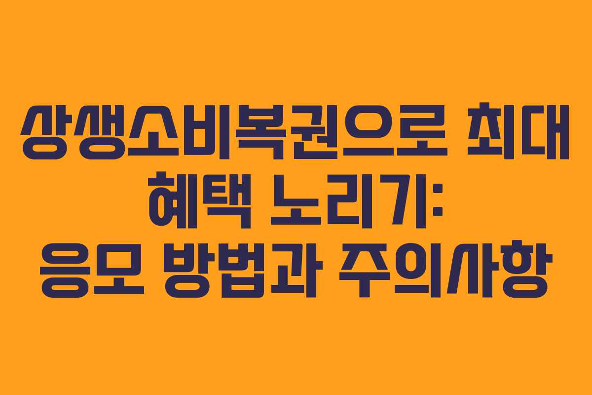 상생소비복권으로 최대 혜택 노리기: 응모 방법과 주의사항