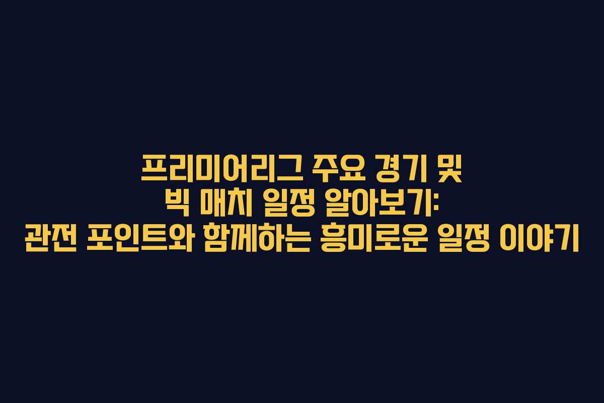 프리미어리그 주요 경기 및 빅 매치 일정 알아보기: 관전 포인트와 함께하는 흥미로운 일정 이야기 프리미어리그 주요 경기 및 빅 매치 일정 알아보기: 관전 포인트와 함께하는 흥미로운 일정 이야기