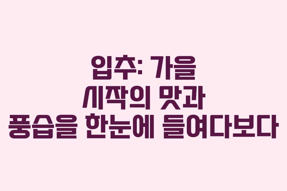 입추: 가을 시작의 맛과 풍습을 한눈에 들여다보다