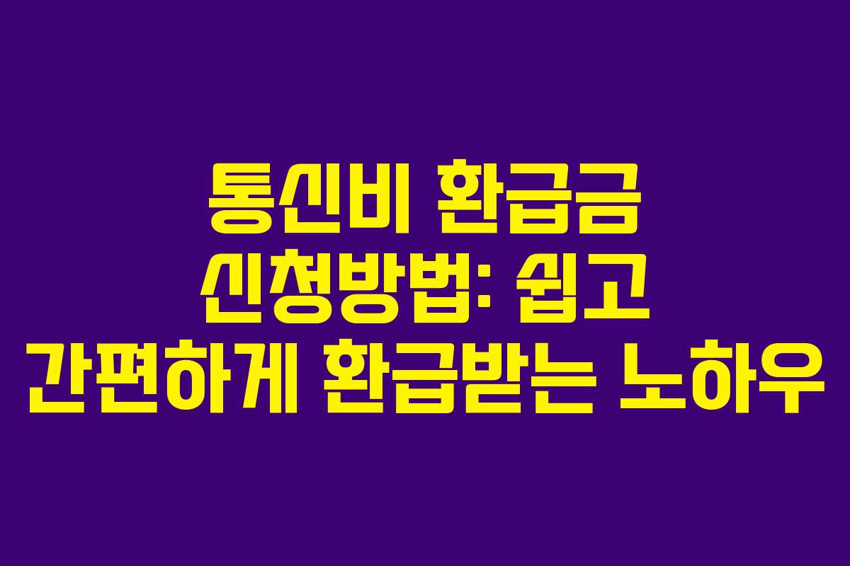 통신비 환급금 신청방법: 쉽고 간편하게 환급받는 노하우