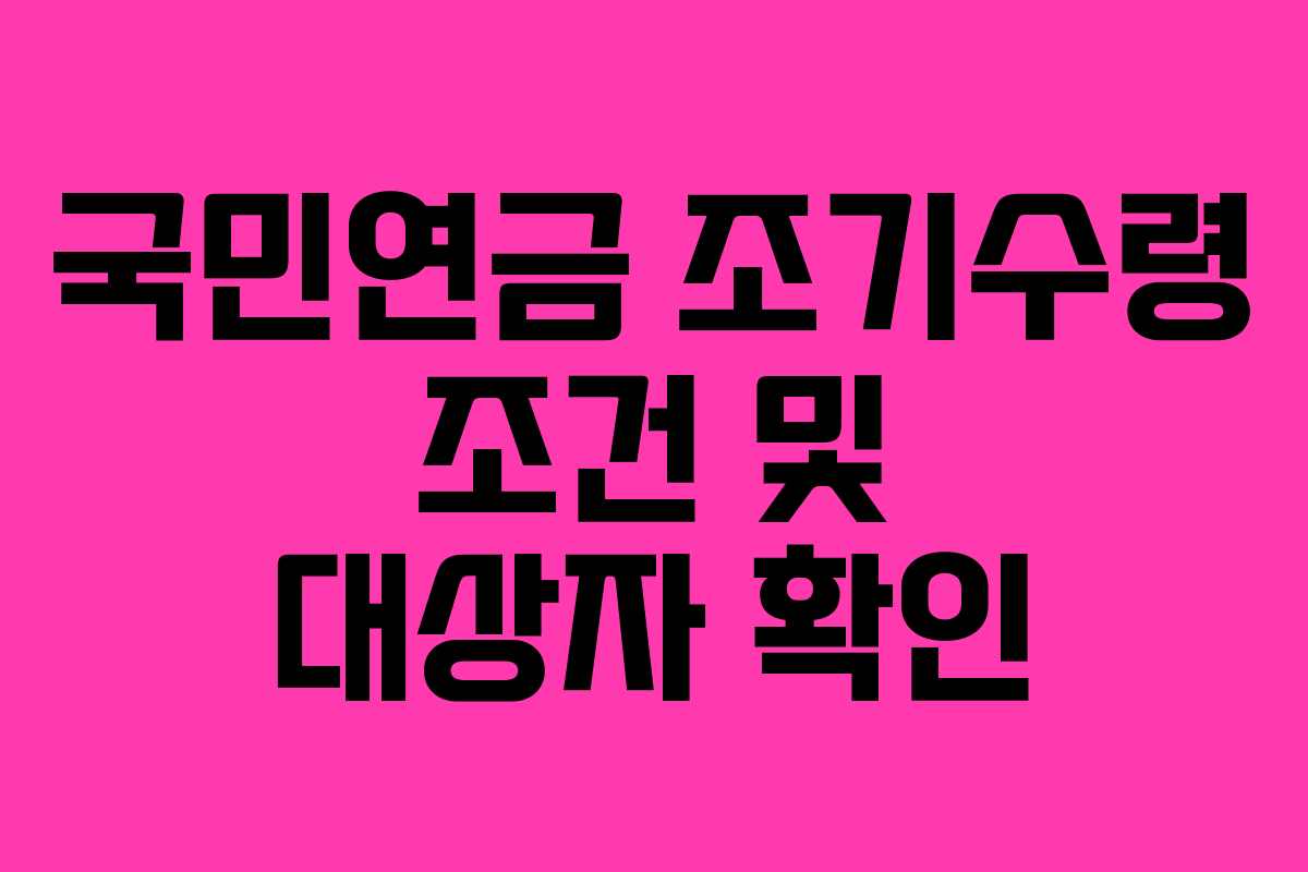국민연금 조기수령 조건 및 대상자 확인