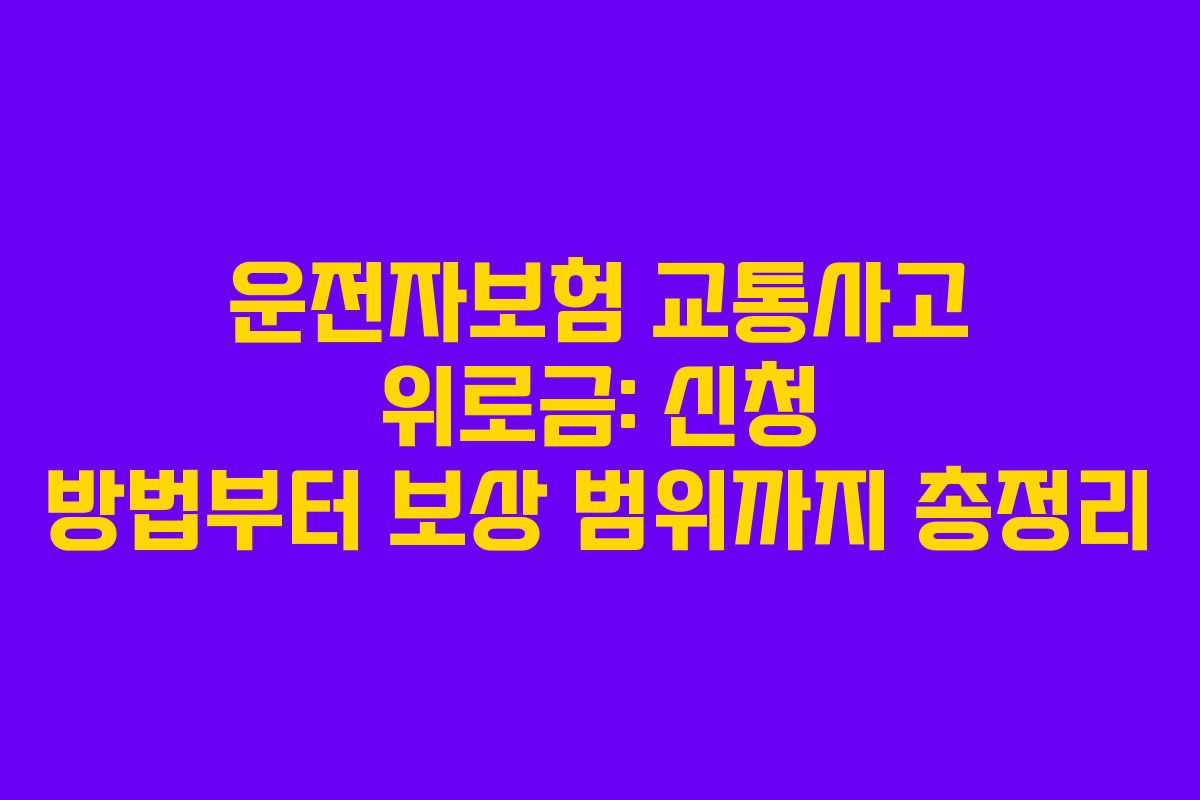 운전자보험 교통사고 위로금: 신청 방법부터 보상 범위까지 총정리