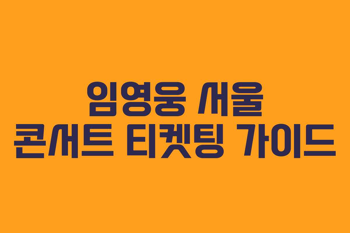임영웅 서울 콘서트 티켓팅 가이드