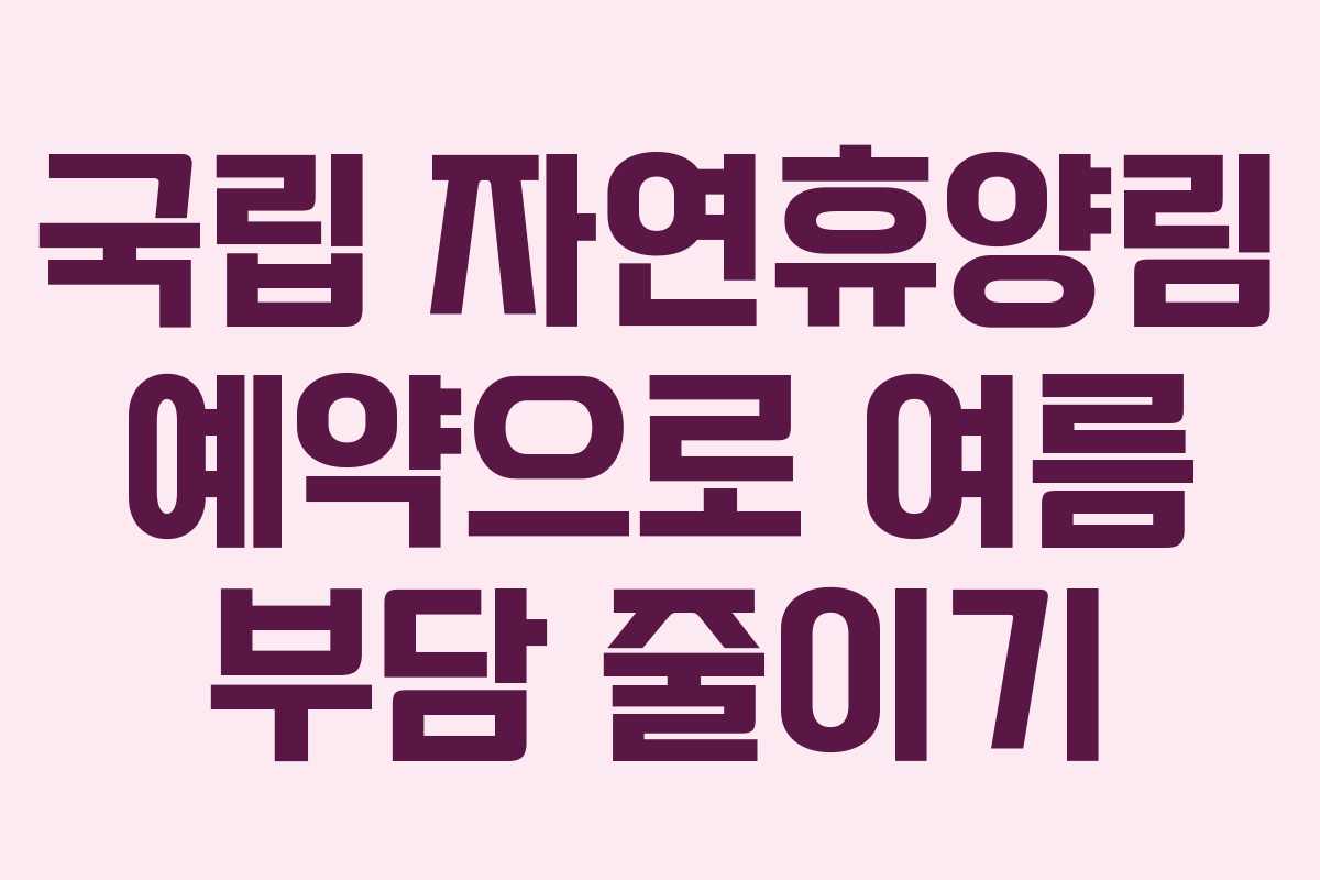 국립 자연휴양림 예약으로 여름 부담 줄이기