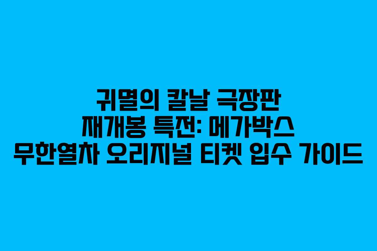 귀멸의 칼날 극장판 재개봉 특전: 메가박스 무한열차 오리지널 티켓 입수 가이드