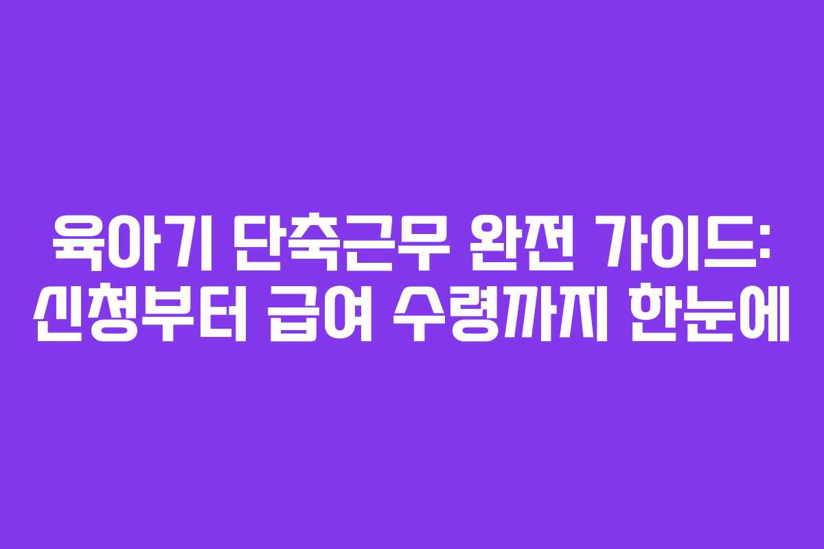 육아기 단축근무 완전 가이드: 신청부터 급여 수령까지 한눈에