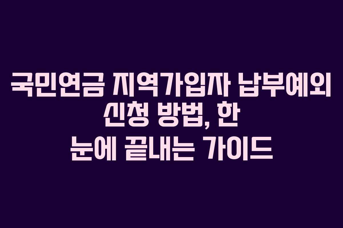 국민연금 지역가입자 납부예외 신청 방법, 한 눈에 끝내는 가이드