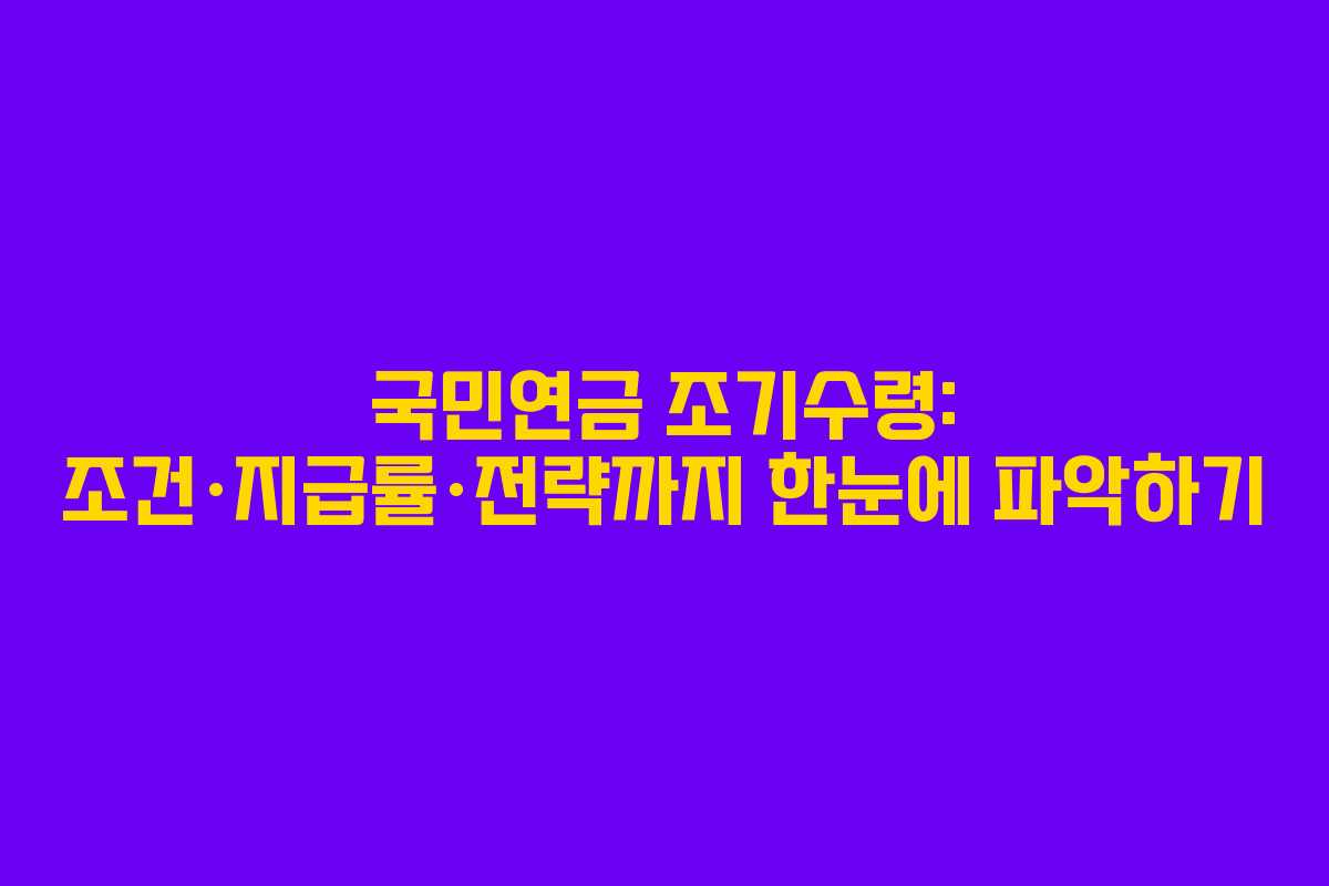 국민연금 조기수령: 조건·지급률·전략까지 한눈에 파악하기