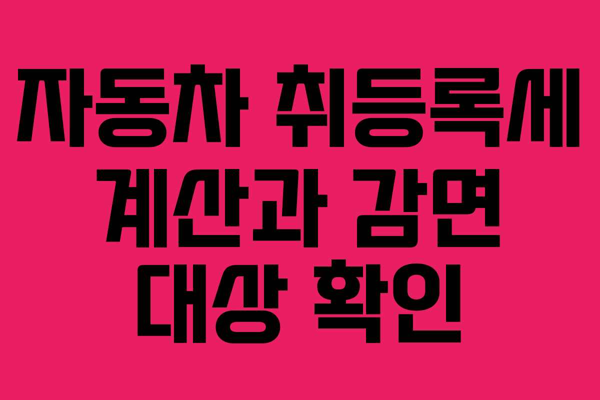 자동차 취등록세 계산과 감면 대상 확인