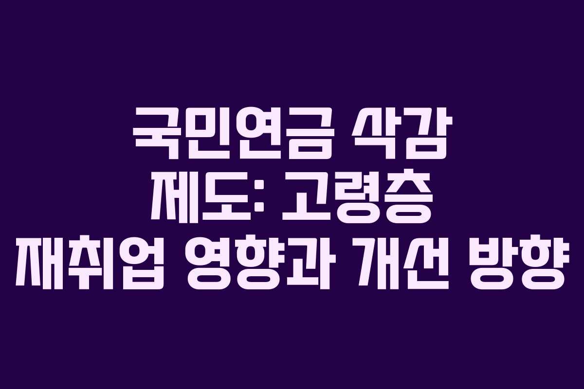 국민연금 삭감 제도: 고령층 재취업 영향과 개선 방향