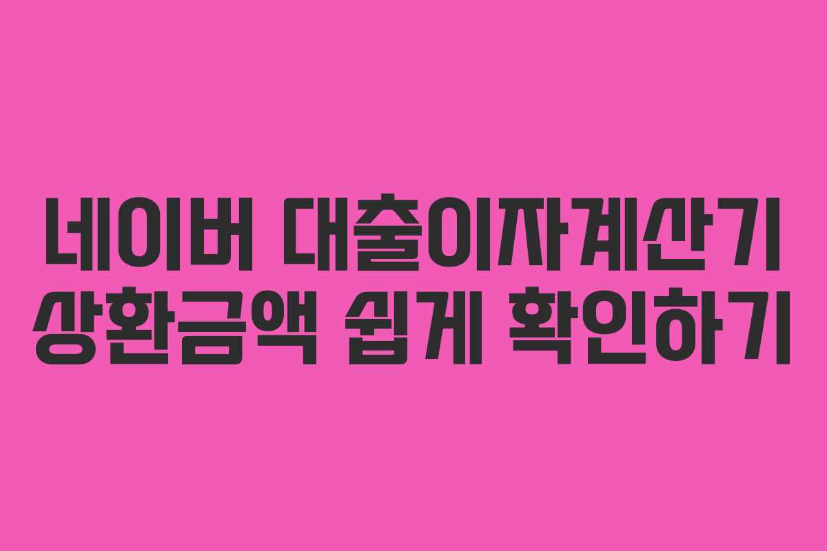 네이버 대출이자계산기 상환금액 쉽게 확인하기