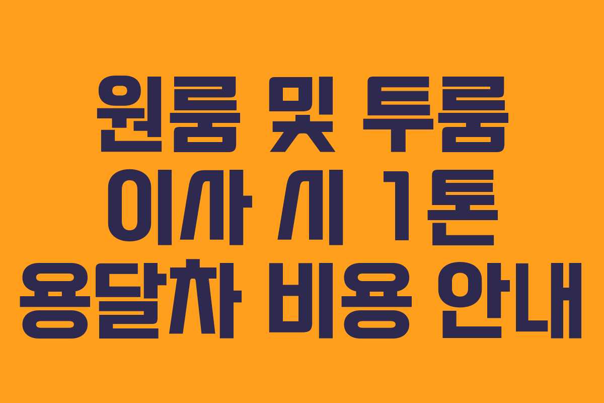 원룸 및 투룸 이사 시 1톤 용달차 비용 안내