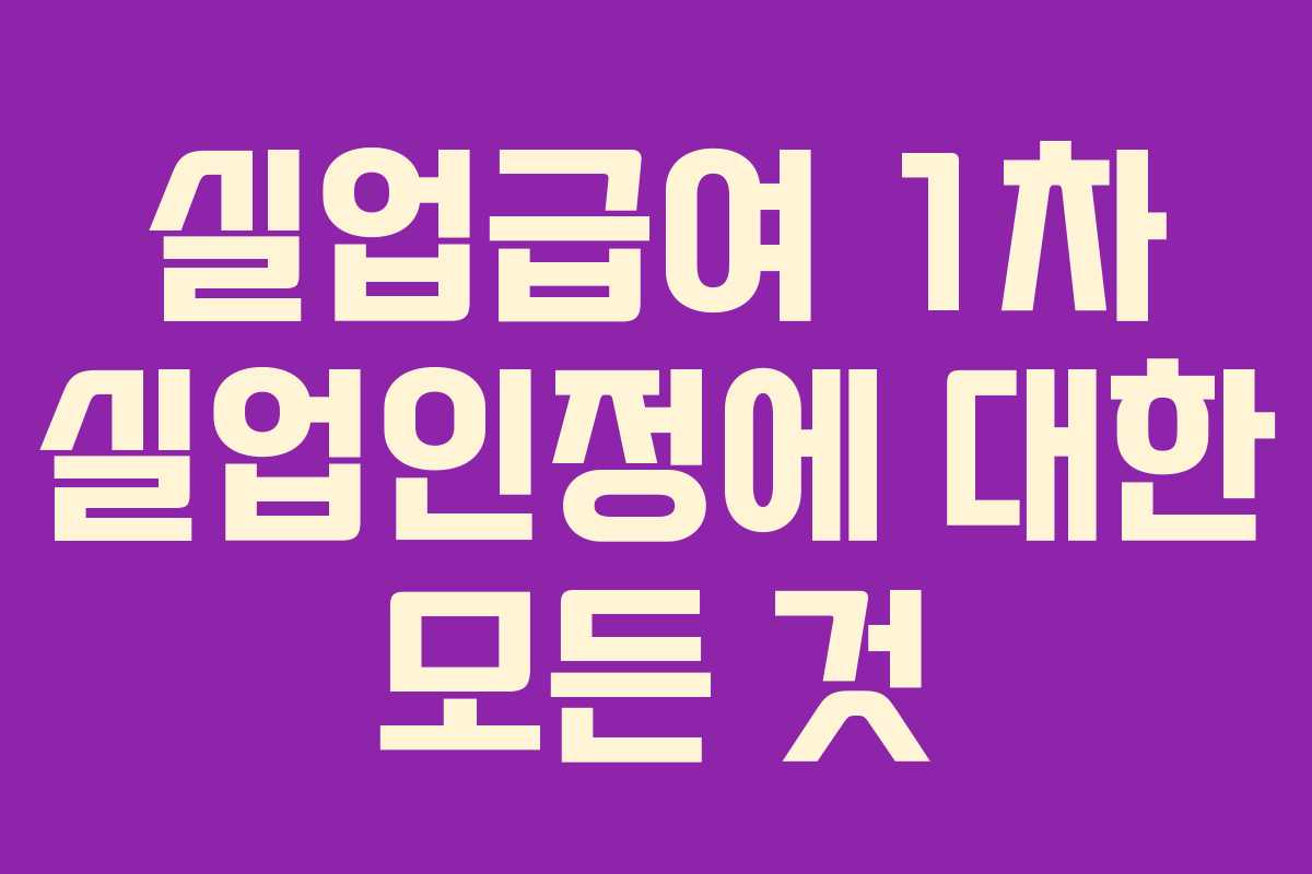 실업급여 1차 실업인정에 대한 모든 것
