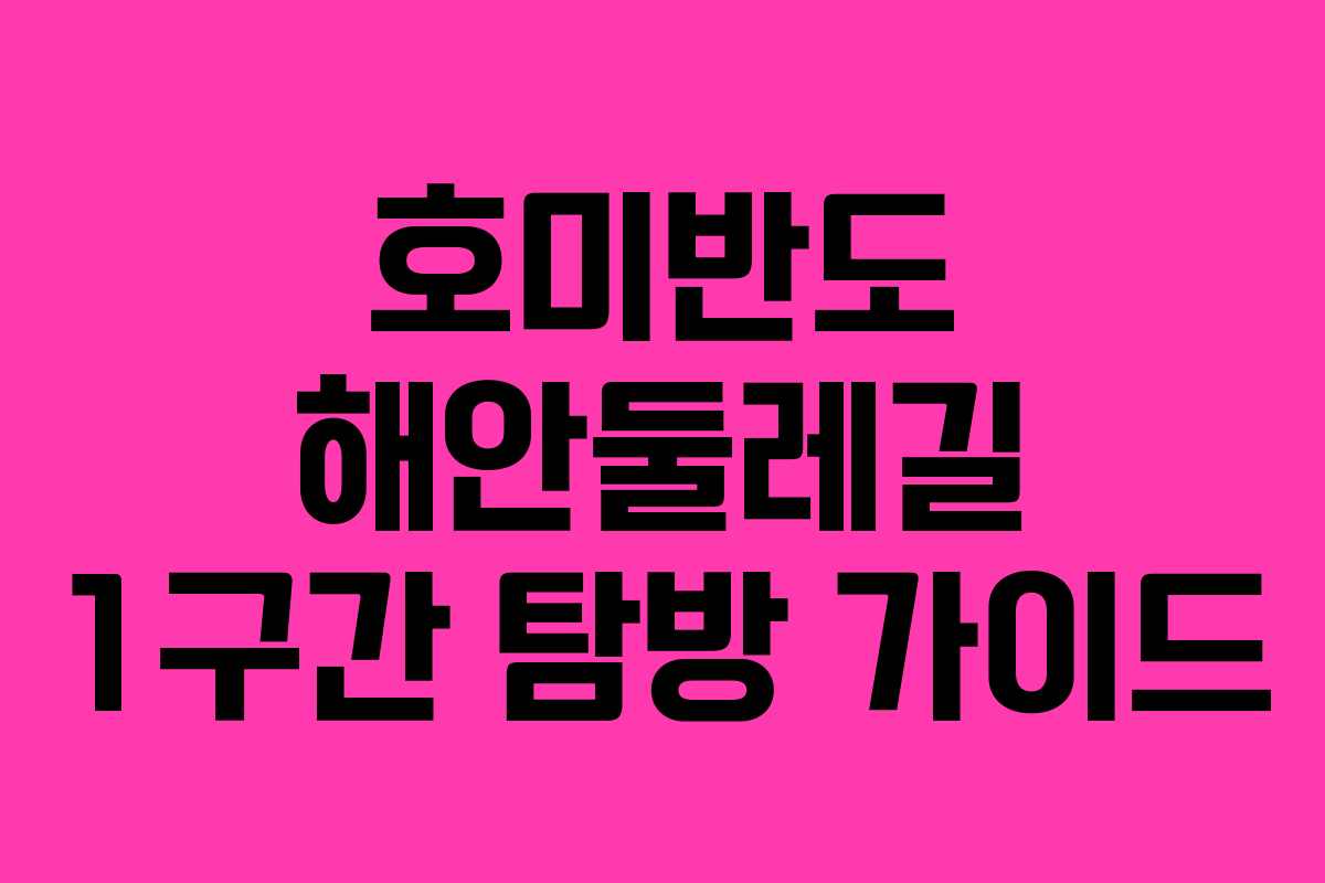 호미반도 해안둘레길 1구간 탐방 가이드