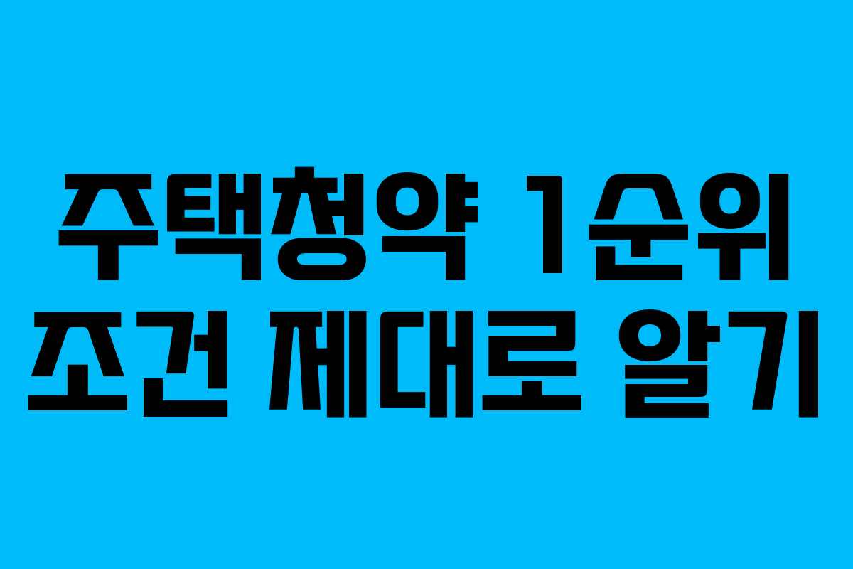 주택청약 1순위 조건 제대로 알기