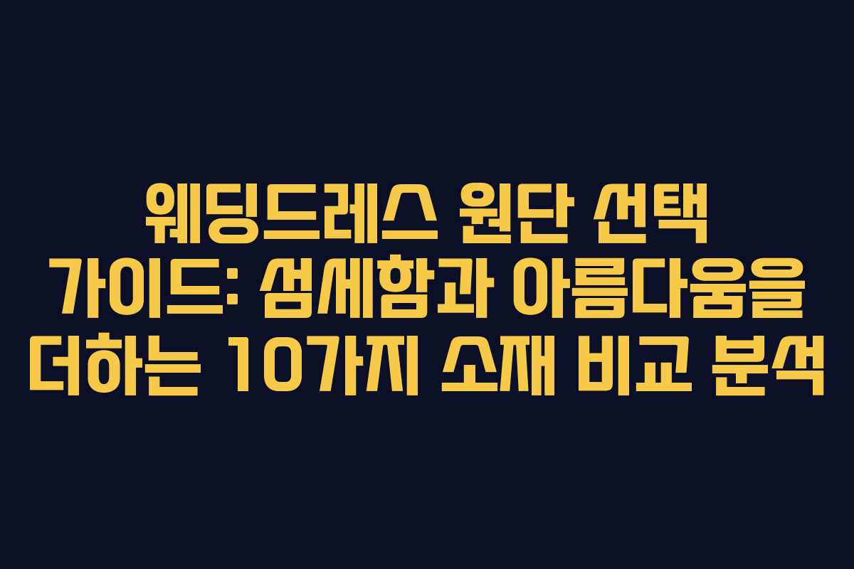 웨딩드레스 원단 선택 가이드: 섬세함과 아름다움을 더하는 10가지 소재 비교 분석