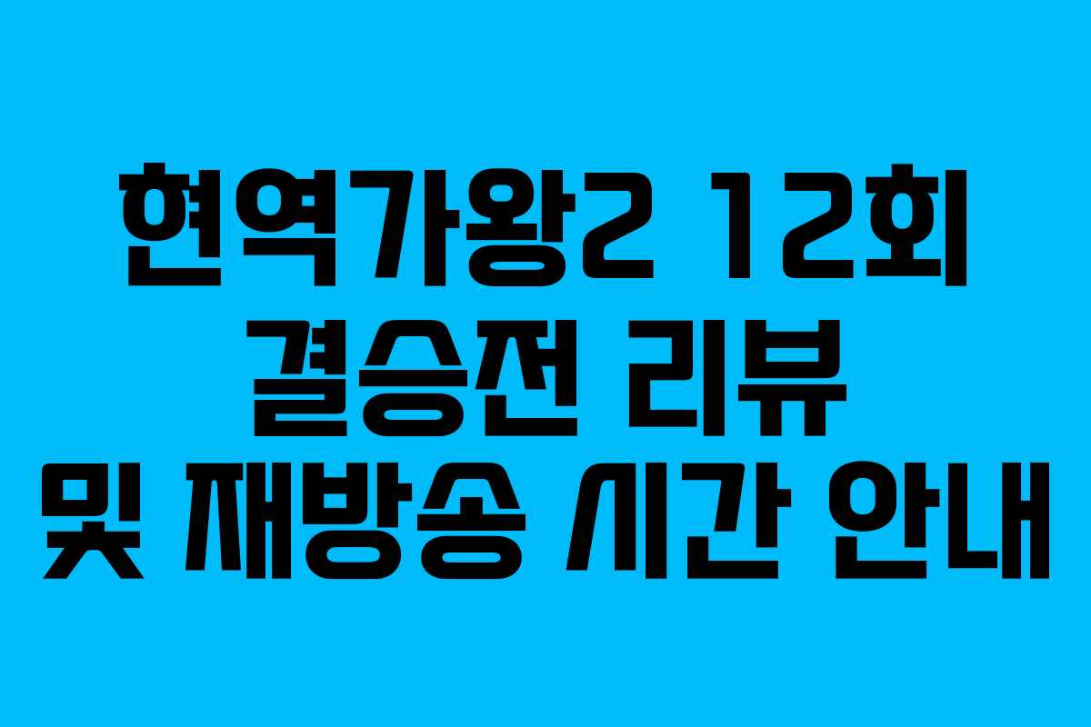 현역가왕2 12회 결승전 리뷰 및 재방송 시간 안내