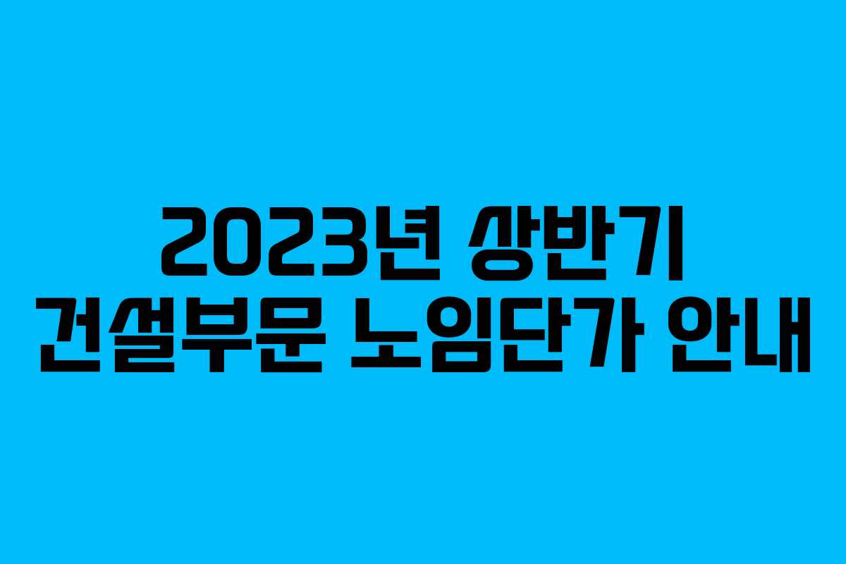 2023년 상반기 건설부문 노임단가 안내