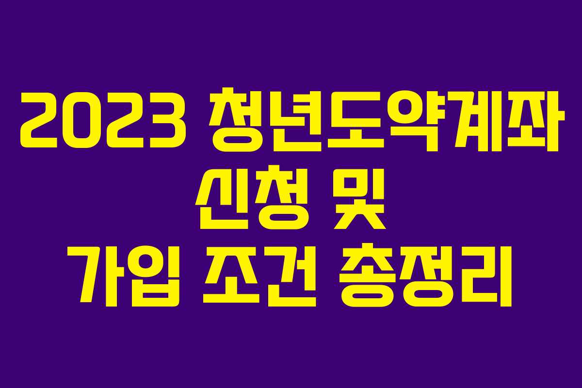 2023 청년도약계좌 신청 및 가입 조건 총정리