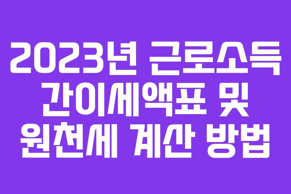 2023년 근로소득 간이세액표 및 원천세 계산 방법