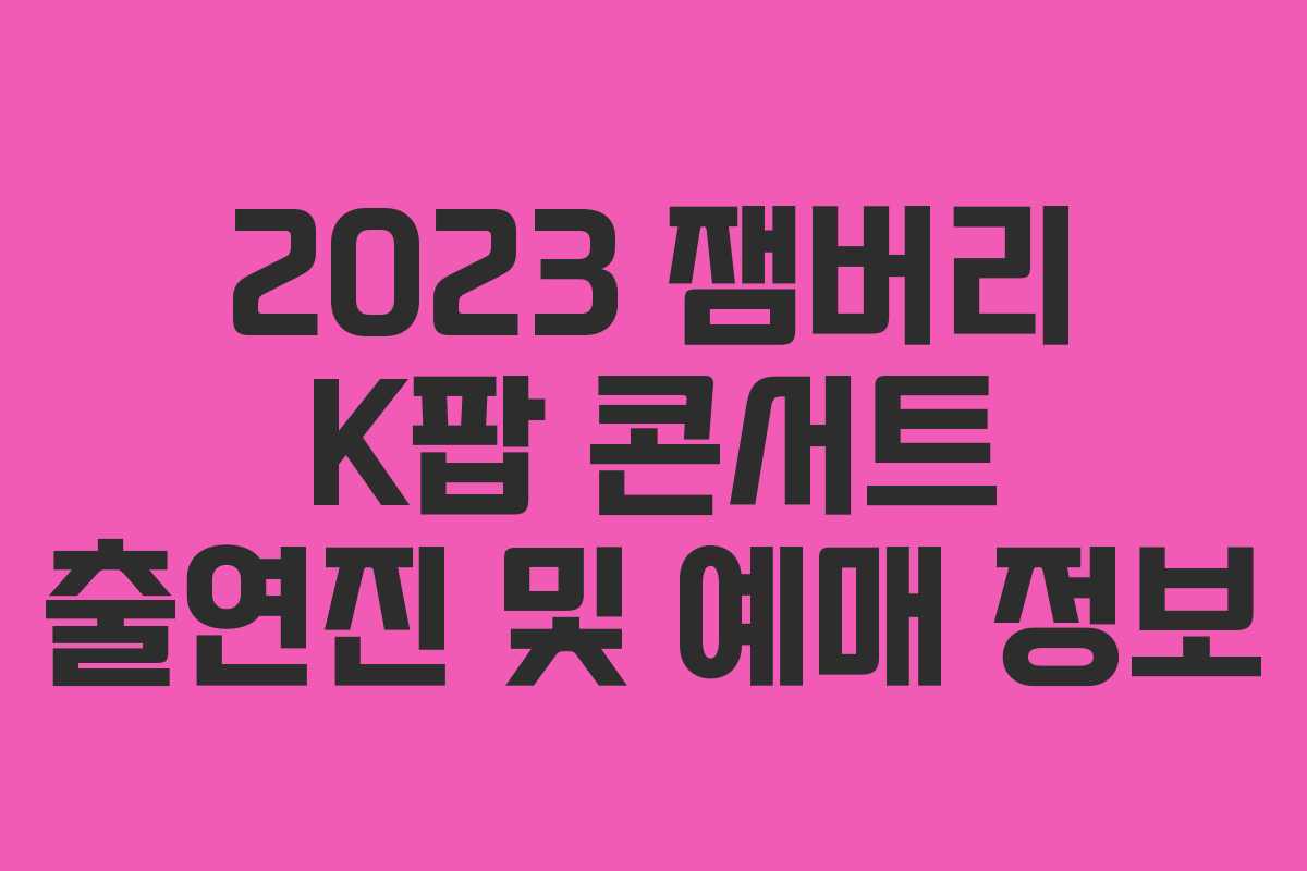 2023 잼버리 K팝 콘서트 출연진 및 예매 정보