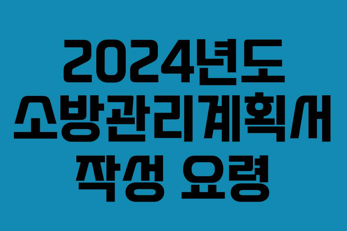 2024년도 소방관리계획서 작성 요령