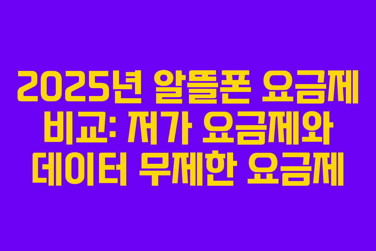 2025년 알뜰폰 요금제 비교: 저가 요금제와 데이터 무제한 요금제