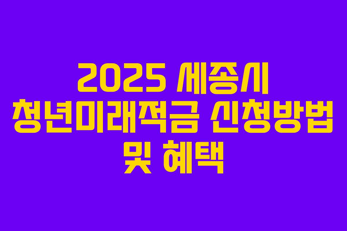 2025 세종시 청년미래적금 신청방법 및 혜택