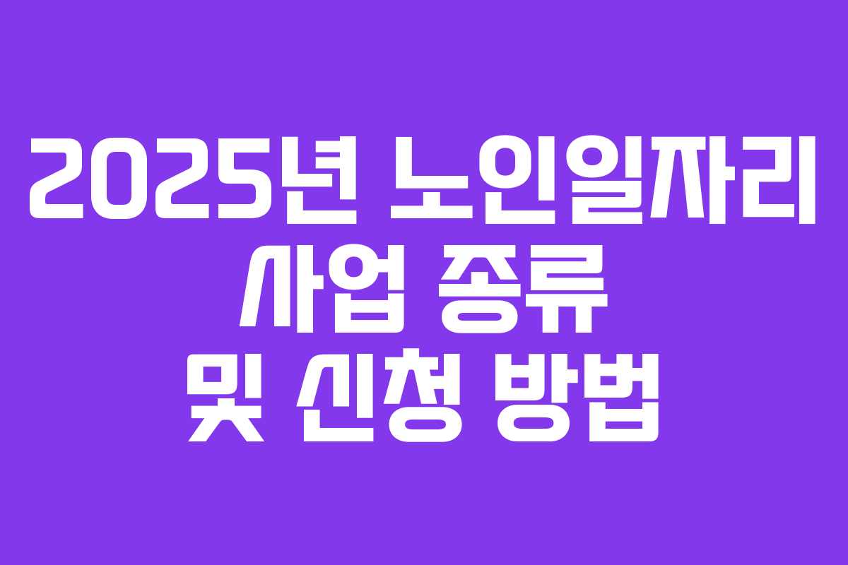 2025년 노인일자리 사업 종류 및 신청 방법 2025년 노인일자리 사업 종류 및 신청 방법