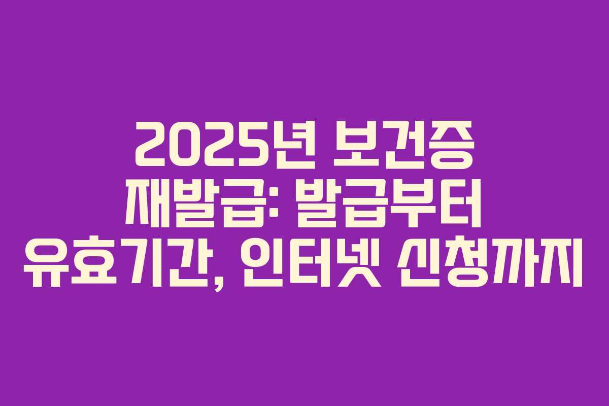 2025년 보건증 재발급: 발급부터 유효기간, 인터넷 신청까지