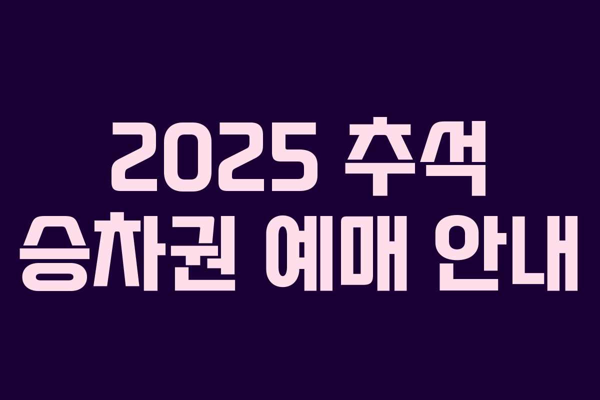 2025 추석 승차권 예매 안내