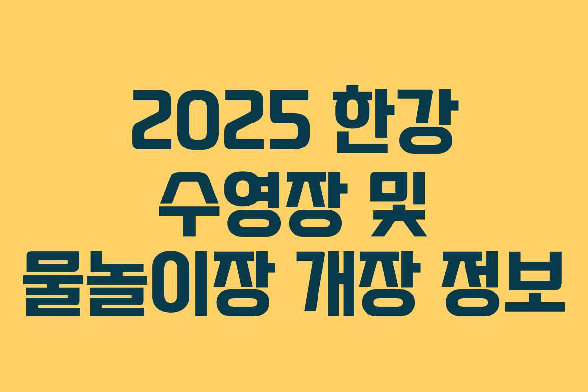 2025 한강 수영장 및 물놀이장 개장 정보