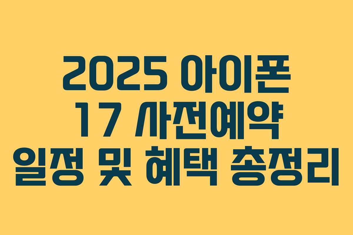 2025 아이폰 17 사전예약 일정 및 혜택 총정리