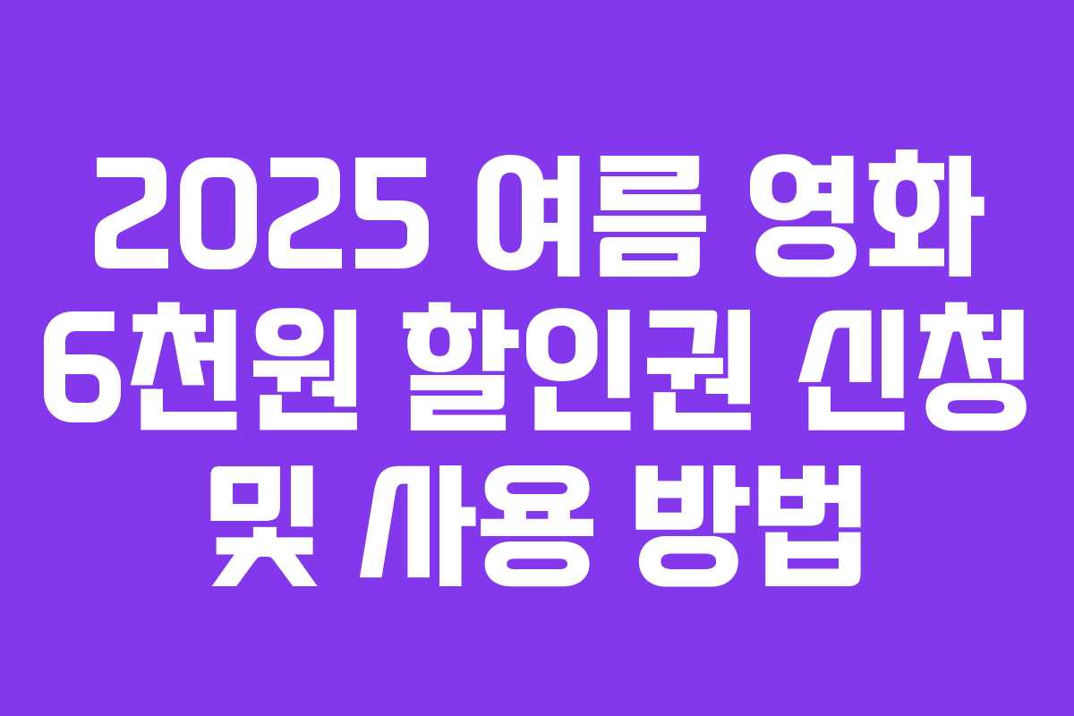 2025 여름 영화 6천원 할인권 신청 및 사용 방법
