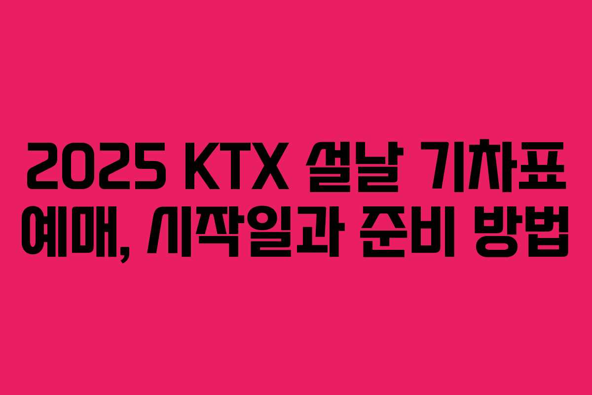 2025 KTX 설날 기차표 예매, 시작일과 준비 방법