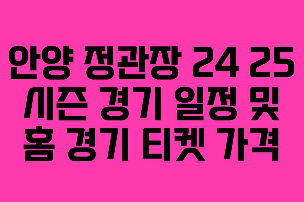 안양 정관장 24 25 시즌 경기 일정 및 홈 경기 티켓 가격