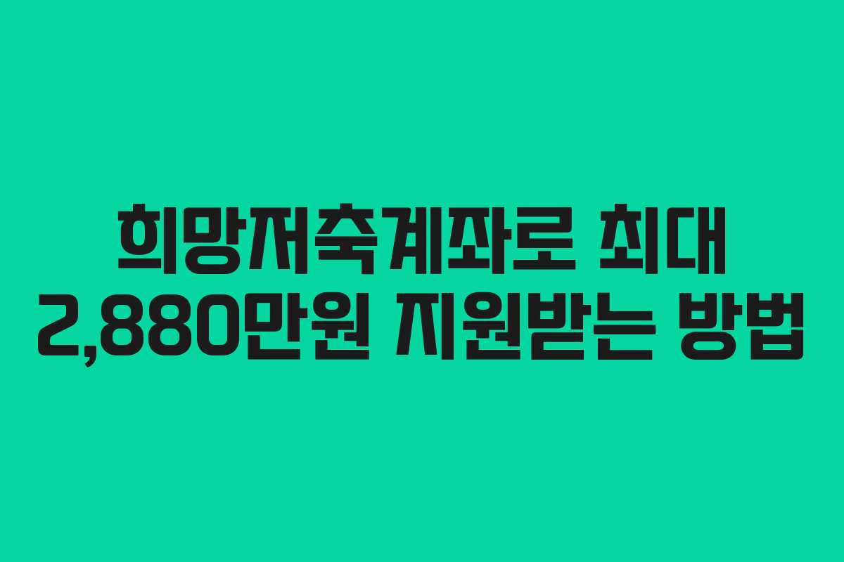 희망저축계좌로 최대 2,880만원 지원받는 방법
