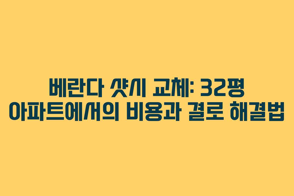 베란다 샷시 교체: 32평 아파트에서의 비용과 결로 해결법
