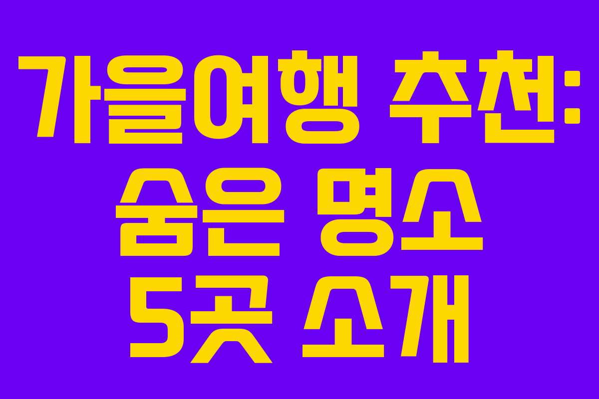 가을여행 추천: 숨은 명소 5곳 소개
