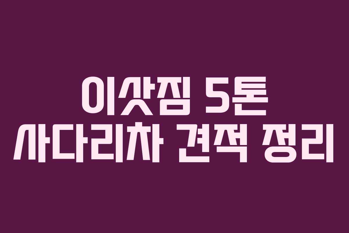 이삿짐 5톤 사다리차 견적 정리