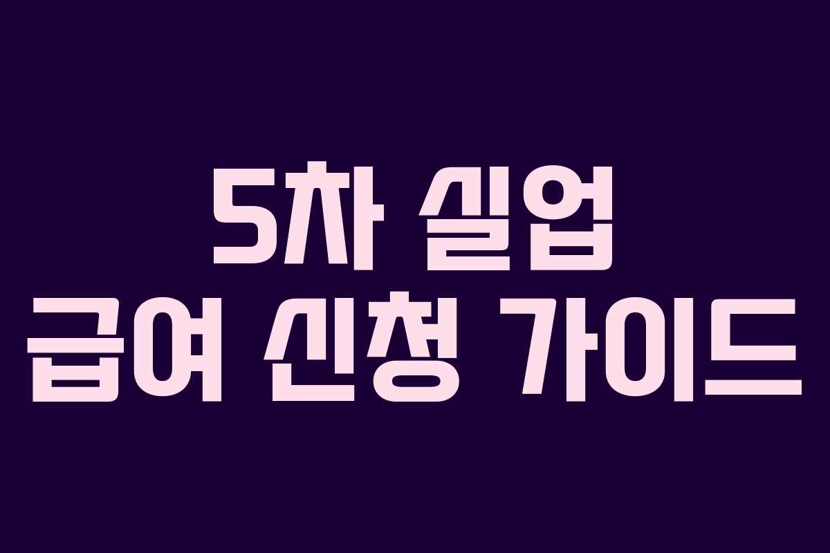 5차 실업 급여 신청 가이드